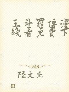 玉斗罗传漫画在线看免费下拉式漫画