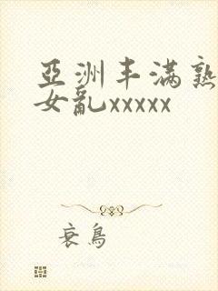 亚洲丰满熟妇熟女乱xxxxx