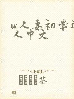 w人妻初尝遇黑人中文