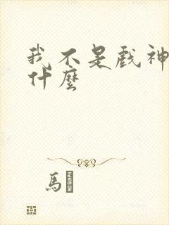 我不是戏神讲了什么