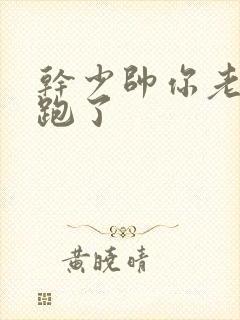 干少帅你老婆又跑了