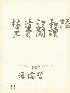 林清汐和陆之洲免费阅读