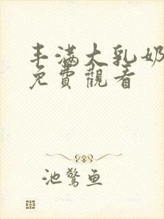 丰满大乳奶做爰免费观看