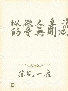 纵欲人妻 浓厚的爱无删减