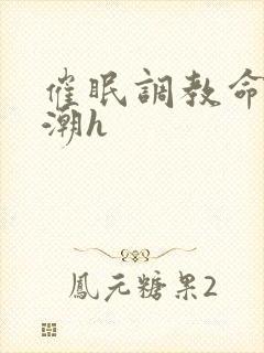 催眠调教命令高潮h