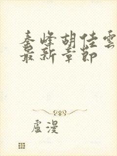 秦峰胡佳云更新最新章节