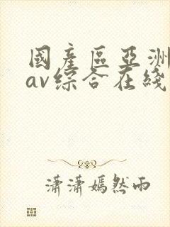 国产区亚洲性色av综合在线观看