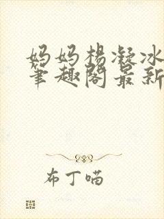 妈妈杨凝冰番外笔趣阁最新章节更新