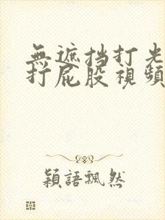 无遮挡打光屁屁打屁股视频