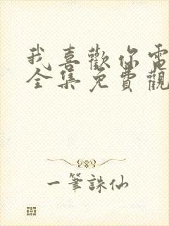 我喜欢你电视剧全集免费观看完整版