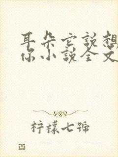 耳朵它说想认识你小说全文阅读