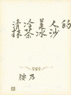 清冷美人的神奇抹茶冰沙