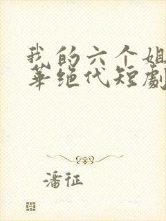 我的六个姐姐风华绝代短剧