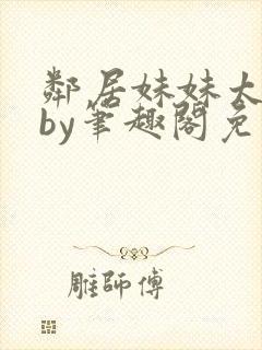 邻居妹妹太香了by笔趣阁免费阅读小说