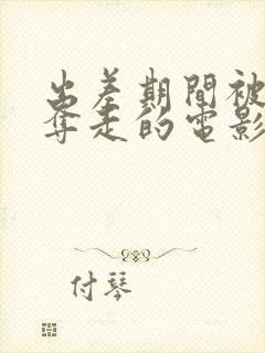 出差期间被部长夺走的电影叫什么名封面