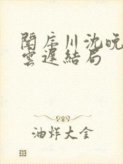 闻序川沈晚梨谢云迟结局