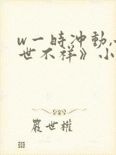 w一时冲动,七世不祥》小说