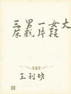 三男一女大尺度床戏片段