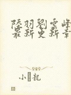 陆羽刘云峰全文最新更新章节