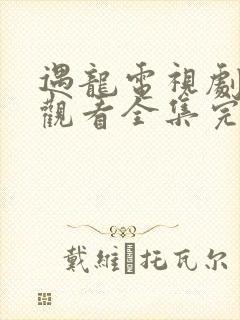 遇龙电视剧免费观看全集完整版