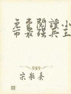 免费阅读小说都市最强兵王