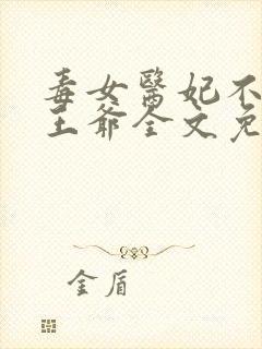 毒女医妃不嫁渣王爷全文免费阅读