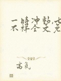 一时冲动,七世不祥全文免费阅读全文