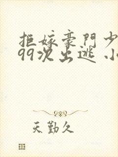 拒嫁豪门少夫人99次出逃 小说