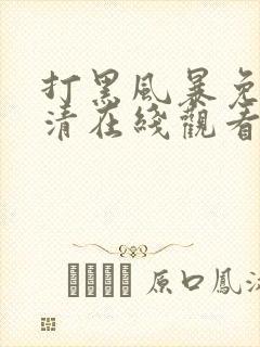 打黑风暴免费高清在线观看电视剧