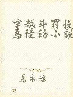 穿越斗罗收唐三为徒的小说