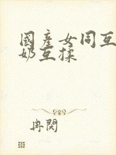 国产女同互慰吃奶互揉