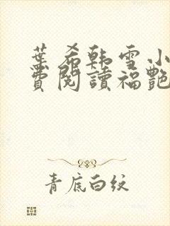 叶希韩雪小说免费阅读福艳之都市后宫