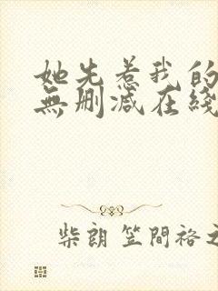 她先惹我的小说无删减在线阅读