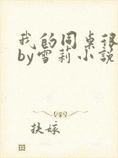 我的同桌很娇软by雪莉小说笔趣阁免费阅读封面