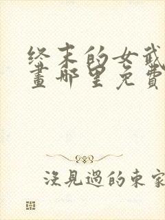 终末的女武神漫画哪里免费