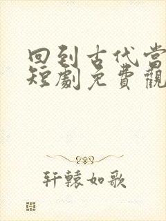 回到古代当女帝短剧免费观看