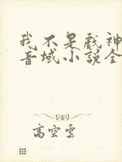 我不是戏神三九音域小说全集