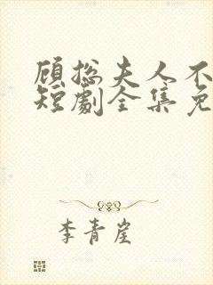 顾总夫人不好惹短剧全集免费下载