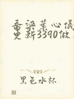 乔梁叶心仪超前更新3390做局