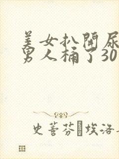 美女扒开尿口给男人桶了30分钟