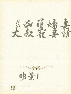 《凶萌娇妻》的大叔宠妻情节有哪些?