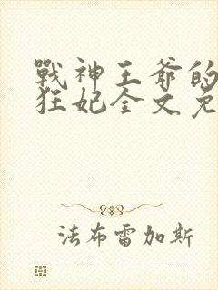 战神王爷的医品狂妃全文免费阅读