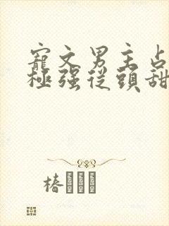 宠文男主占有欲极强从头甜到尾