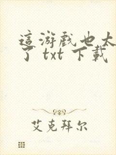 这游戏也太真实了 txt 下载