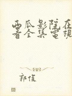 西瓜影院在线观看全集电视剧免费