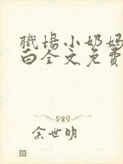 职场小奶妈的自白全文免费阅读无弹窗