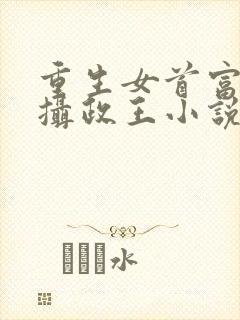 重生女首富娇养摄政王小说免费