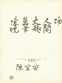 亿万大人物4殊晚笔趣阁