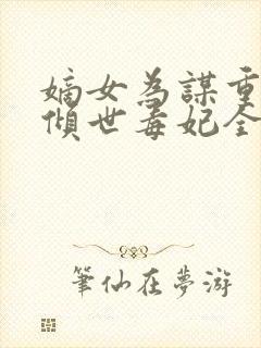 嫡女为谋重生之倾世毒妃全文免费阅读