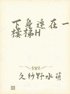 下身连在一起上楼梯H